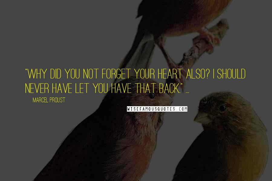 Marcel Proust Quotes: "Why did you not forget your heart also? I should never have let you have that back." ...