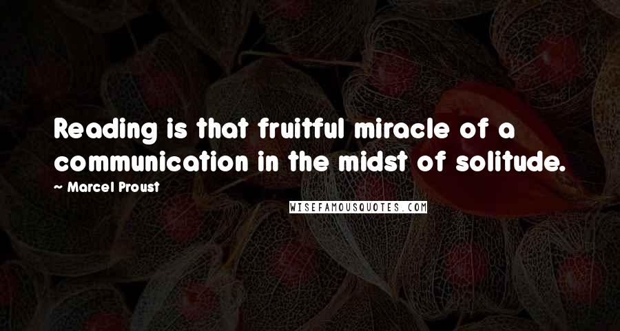 Marcel Proust Quotes: Reading is that fruitful miracle of a communication in the midst of solitude.