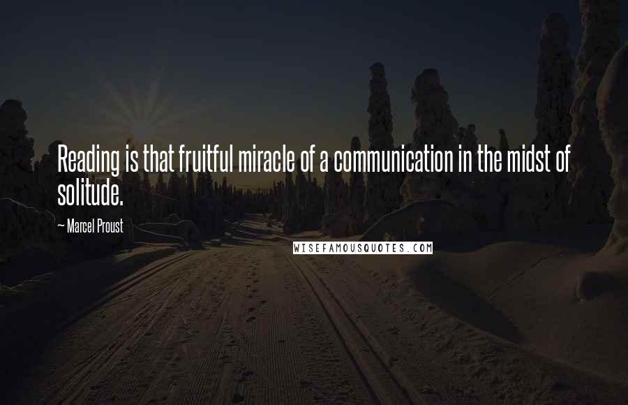 Marcel Proust Quotes: Reading is that fruitful miracle of a communication in the midst of solitude.