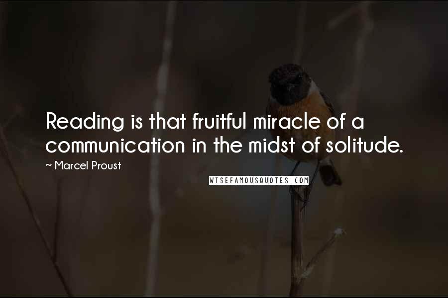 Marcel Proust Quotes: Reading is that fruitful miracle of a communication in the midst of solitude.