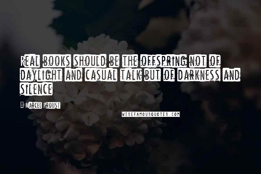 Marcel Proust Quotes: Real books should be the offspring not of daylight and casual talk but of darkness and silence