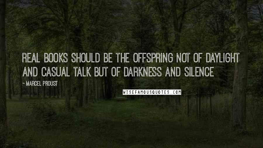 Marcel Proust Quotes: Real books should be the offspring not of daylight and casual talk but of darkness and silence