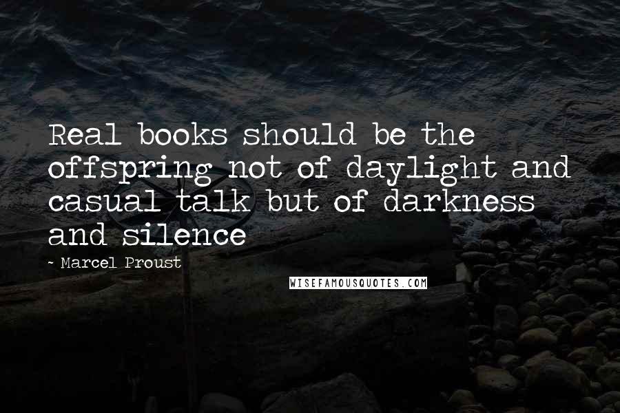 Marcel Proust Quotes: Real books should be the offspring not of daylight and casual talk but of darkness and silence