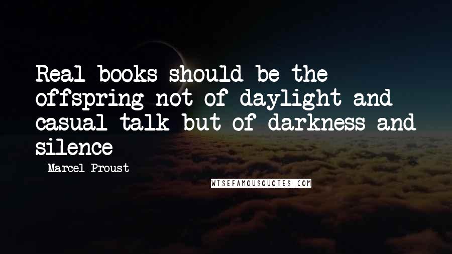 Marcel Proust Quotes: Real books should be the offspring not of daylight and casual talk but of darkness and silence