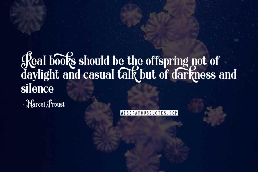 Marcel Proust Quotes: Real books should be the offspring not of daylight and casual talk but of darkness and silence