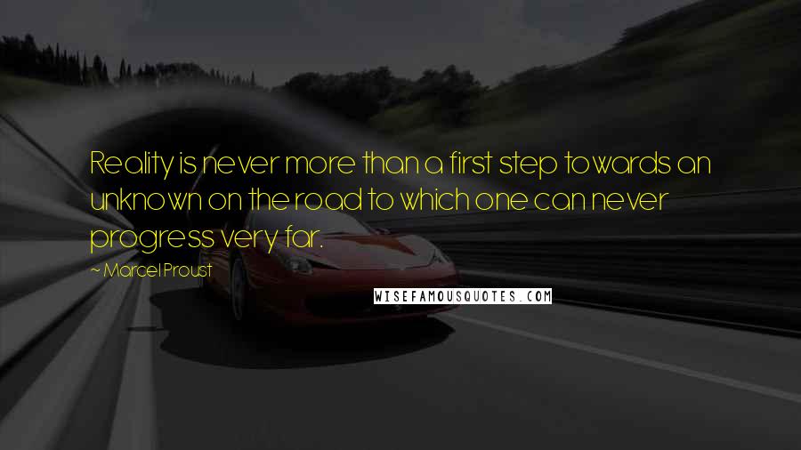 Marcel Proust Quotes: Reality is never more than a first step towards an unknown on the road to which one can never progress very far.