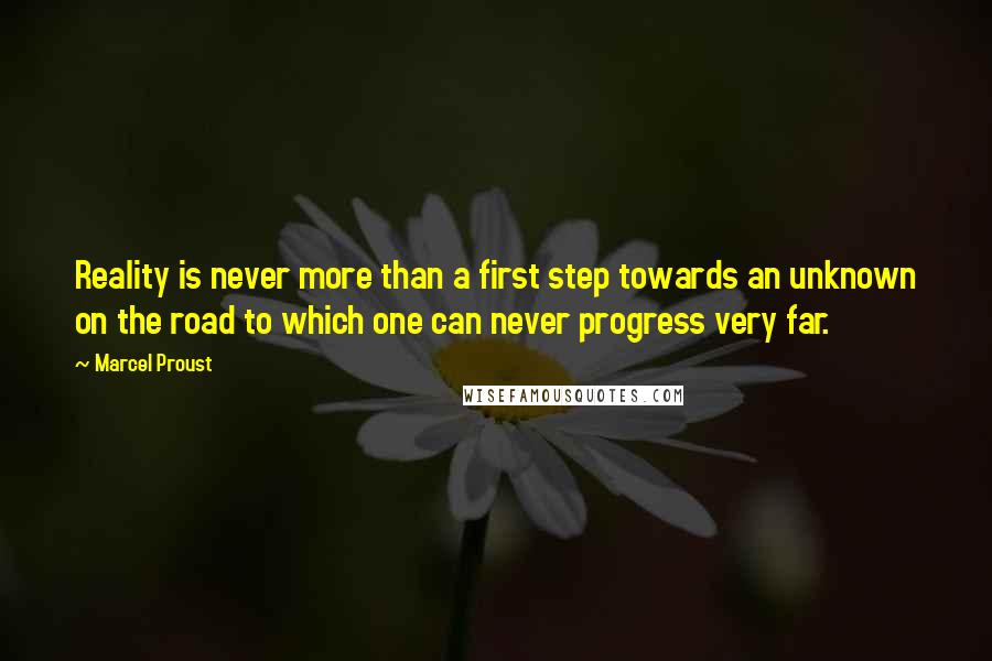 Marcel Proust Quotes: Reality is never more than a first step towards an unknown on the road to which one can never progress very far.