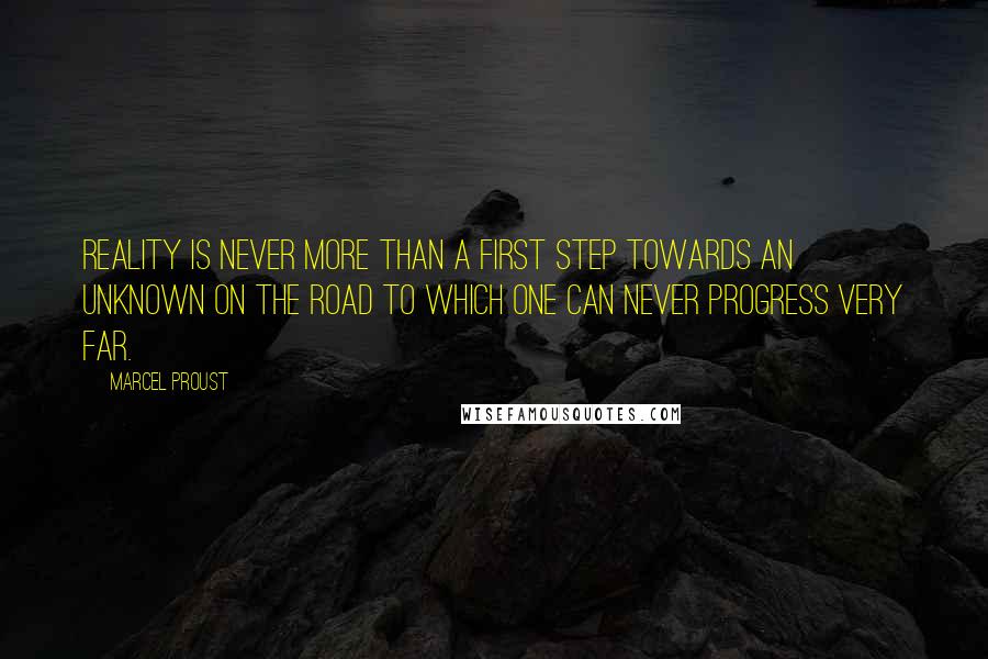 Marcel Proust Quotes: Reality is never more than a first step towards an unknown on the road to which one can never progress very far.