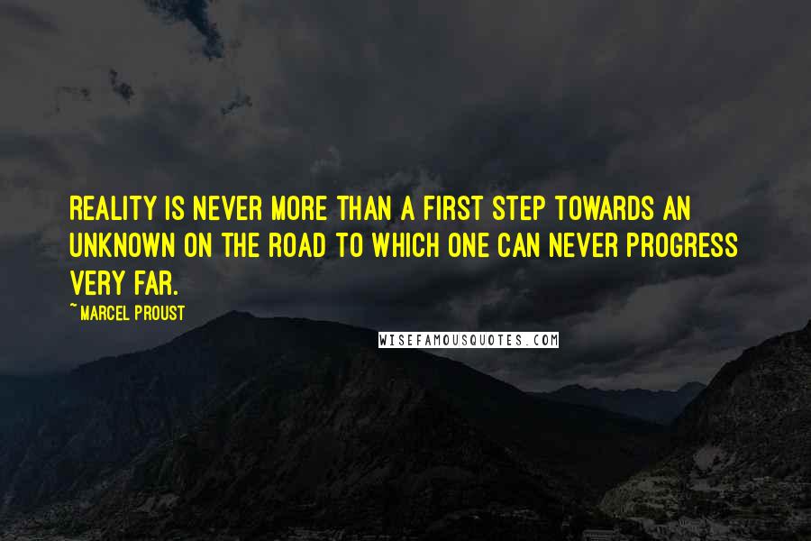 Marcel Proust Quotes: Reality is never more than a first step towards an unknown on the road to which one can never progress very far.