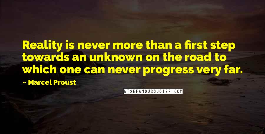 Marcel Proust Quotes: Reality is never more than a first step towards an unknown on the road to which one can never progress very far.