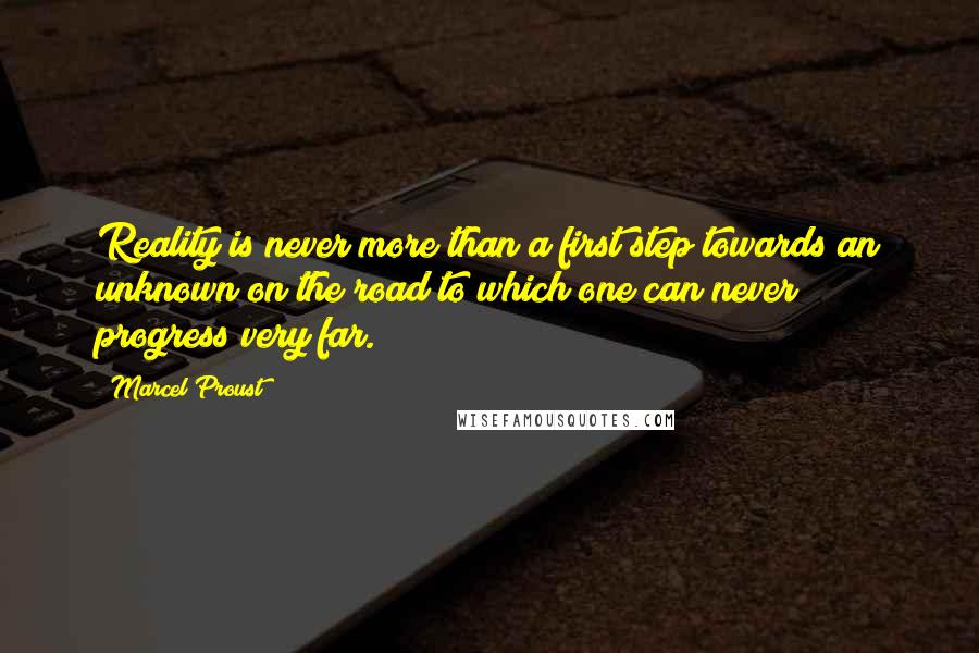 Marcel Proust Quotes: Reality is never more than a first step towards an unknown on the road to which one can never progress very far.