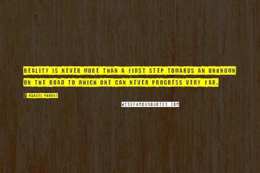 Marcel Proust Quotes: Reality is never more than a first step towards an unknown on the road to which one can never progress very far.