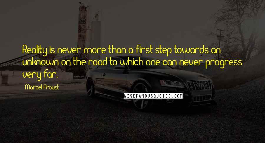 Marcel Proust Quotes: Reality is never more than a first step towards an unknown on the road to which one can never progress very far.