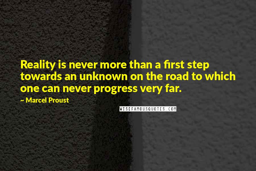 Marcel Proust Quotes: Reality is never more than a first step towards an unknown on the road to which one can never progress very far.