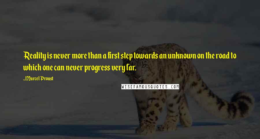 Marcel Proust Quotes: Reality is never more than a first step towards an unknown on the road to which one can never progress very far.