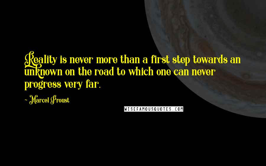 Marcel Proust Quotes: Reality is never more than a first step towards an unknown on the road to which one can never progress very far.