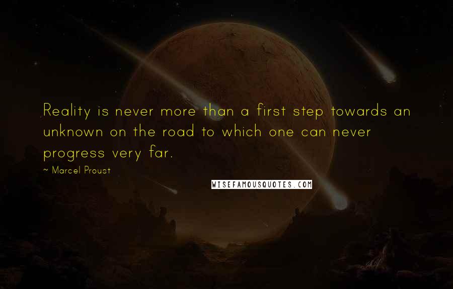 Marcel Proust Quotes: Reality is never more than a first step towards an unknown on the road to which one can never progress very far.