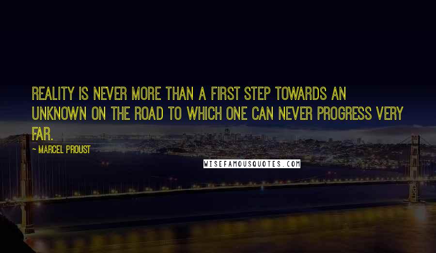 Marcel Proust Quotes: Reality is never more than a first step towards an unknown on the road to which one can never progress very far.