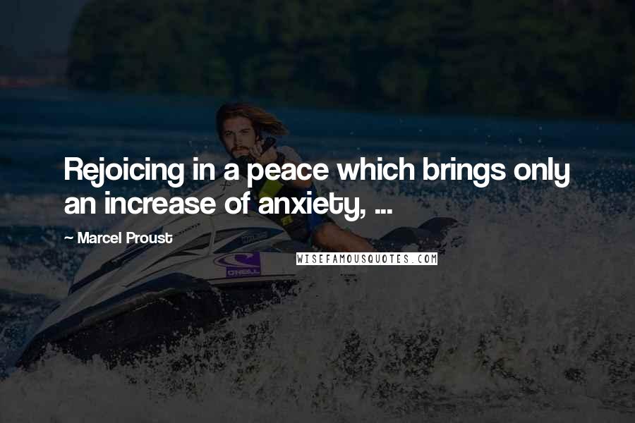 Marcel Proust Quotes: Rejoicing in a peace which brings only an increase of anxiety, ...