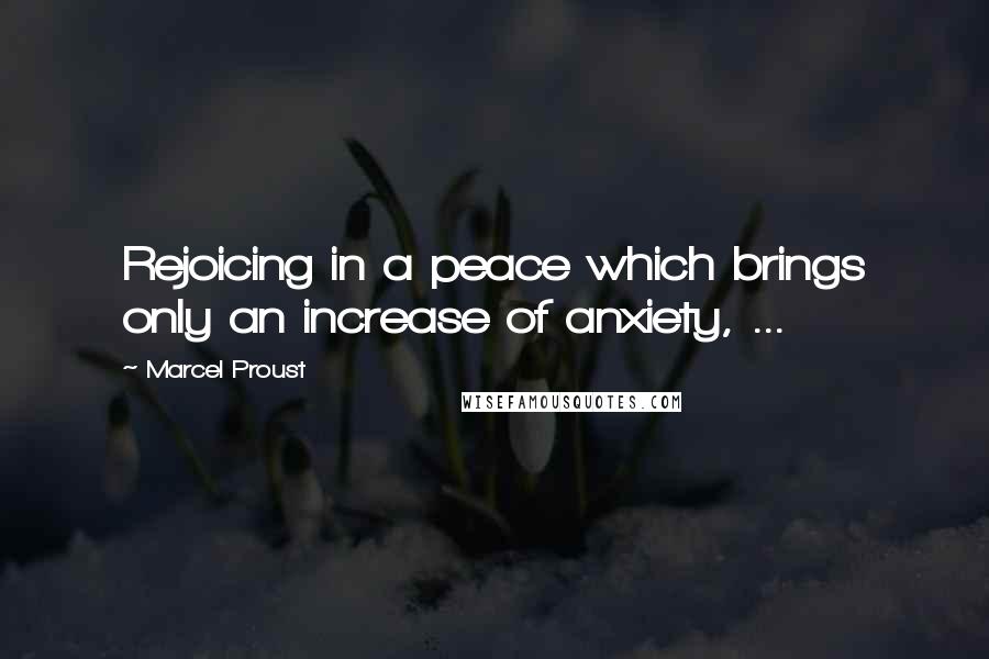 Marcel Proust Quotes: Rejoicing in a peace which brings only an increase of anxiety, ...