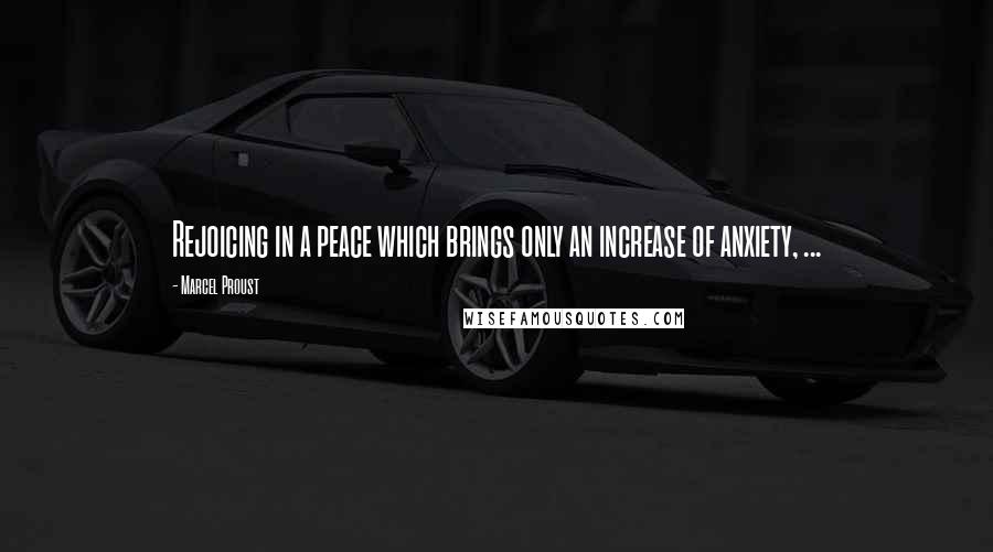 Marcel Proust Quotes: Rejoicing in a peace which brings only an increase of anxiety, ...