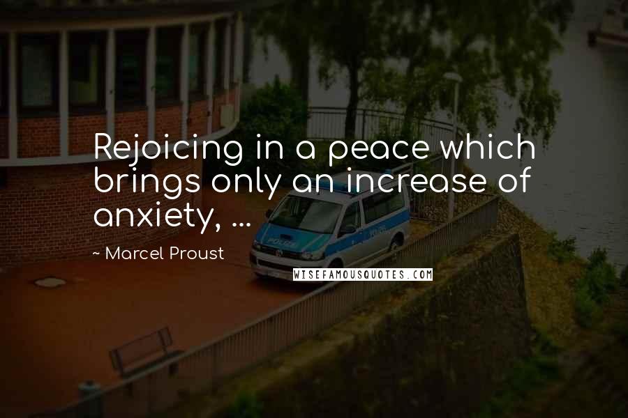 Marcel Proust Quotes: Rejoicing in a peace which brings only an increase of anxiety, ...