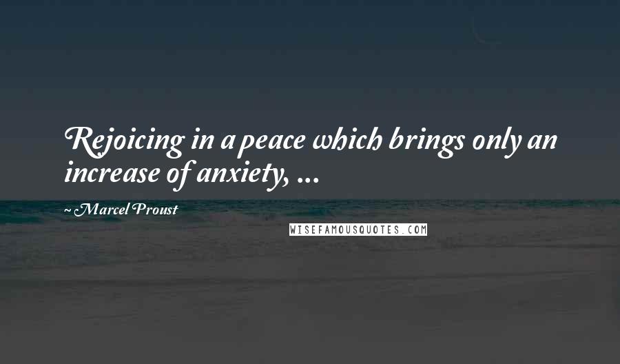 Marcel Proust Quotes: Rejoicing in a peace which brings only an increase of anxiety, ...