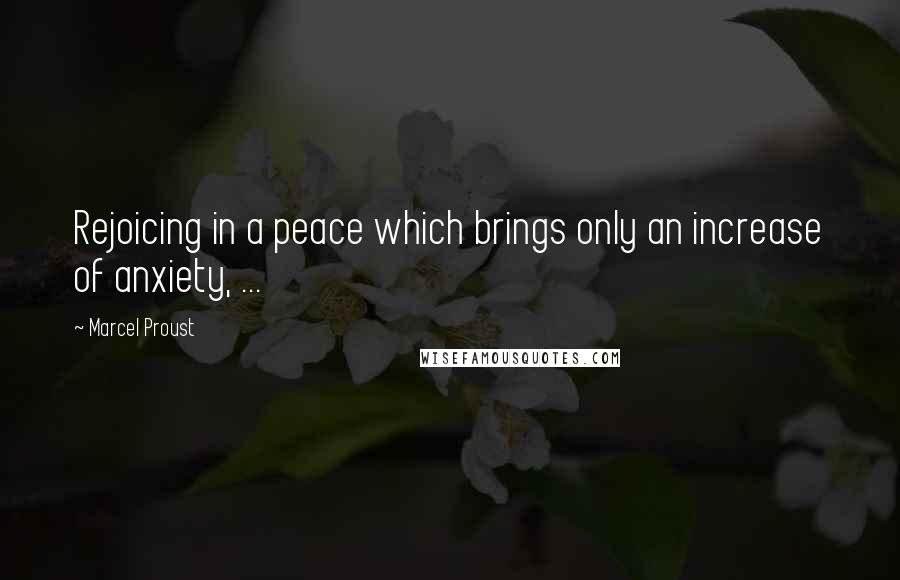 Marcel Proust Quotes: Rejoicing in a peace which brings only an increase of anxiety, ...