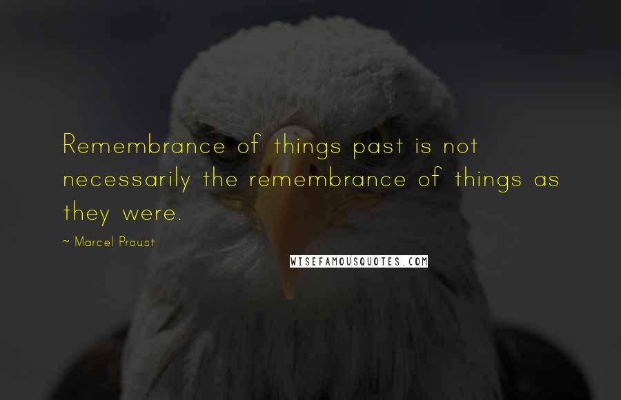 Marcel Proust Quotes: Remembrance of things past is not necessarily the remembrance of things as they were.