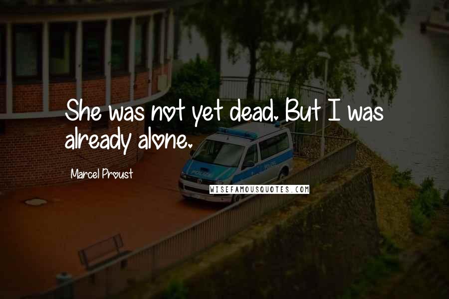 Marcel Proust Quotes: She was not yet dead. But I was already alone.