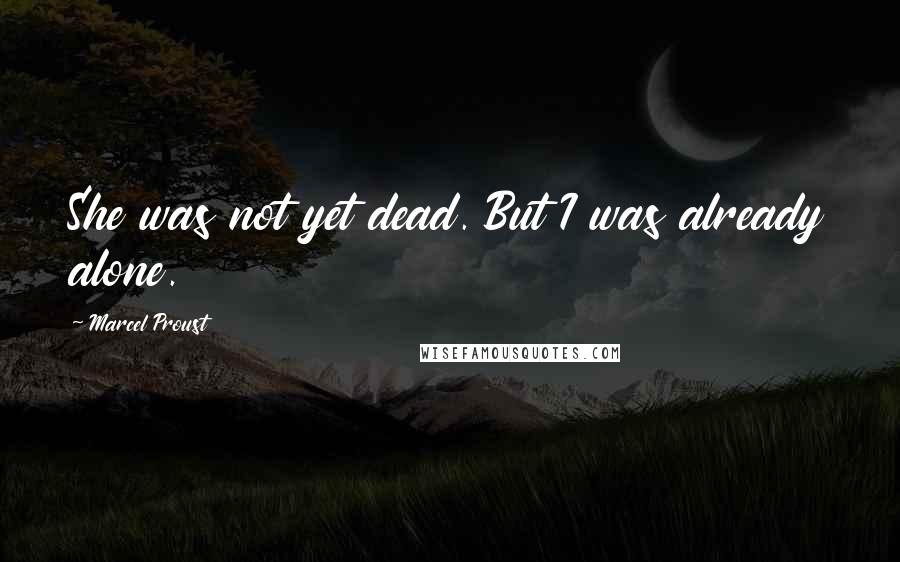 Marcel Proust Quotes: She was not yet dead. But I was already alone.