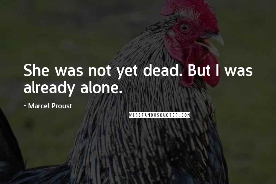 Marcel Proust Quotes: She was not yet dead. But I was already alone.