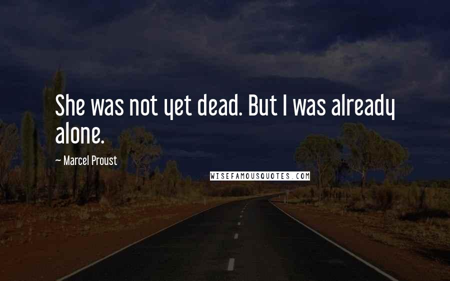 Marcel Proust Quotes: She was not yet dead. But I was already alone.