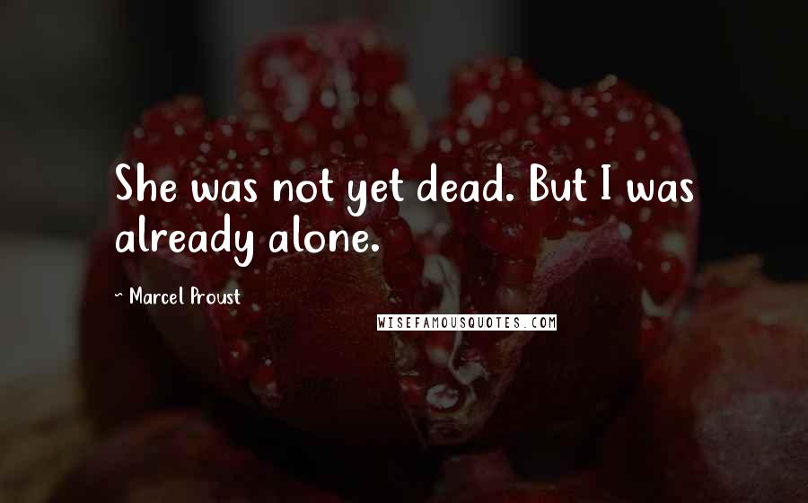 Marcel Proust Quotes: She was not yet dead. But I was already alone.