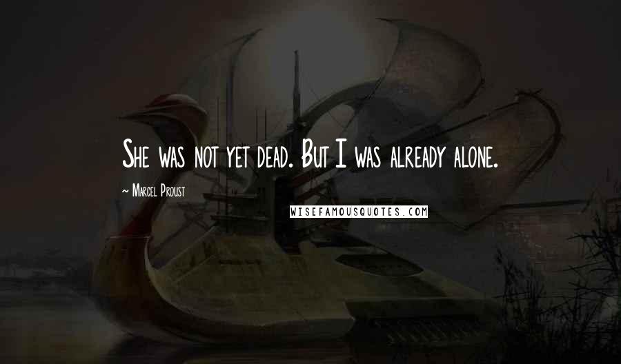 Marcel Proust Quotes: She was not yet dead. But I was already alone.