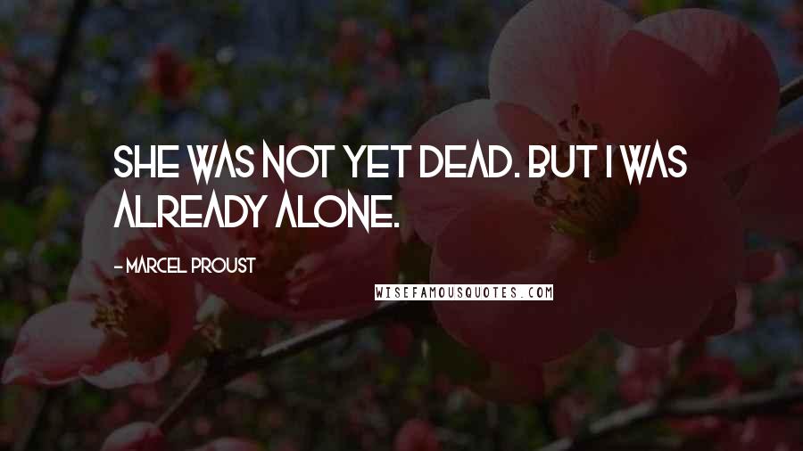 Marcel Proust Quotes: She was not yet dead. But I was already alone.