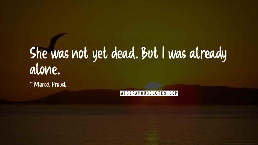 Marcel Proust Quotes: She was not yet dead. But I was already alone.