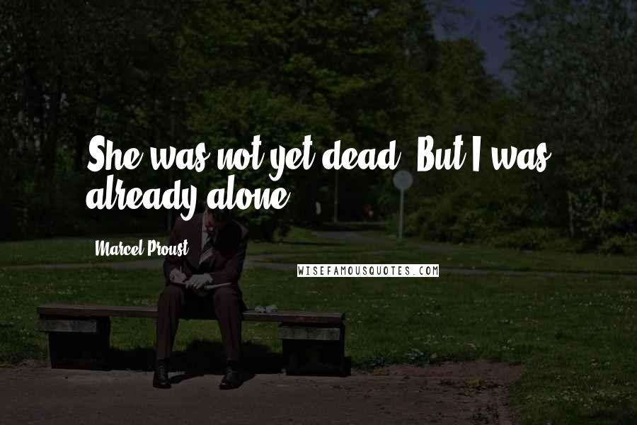 Marcel Proust Quotes: She was not yet dead. But I was already alone.