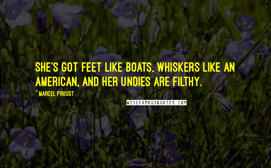 Marcel Proust Quotes: She's got feet like boats, whiskers like an American, and her undies are filthy.