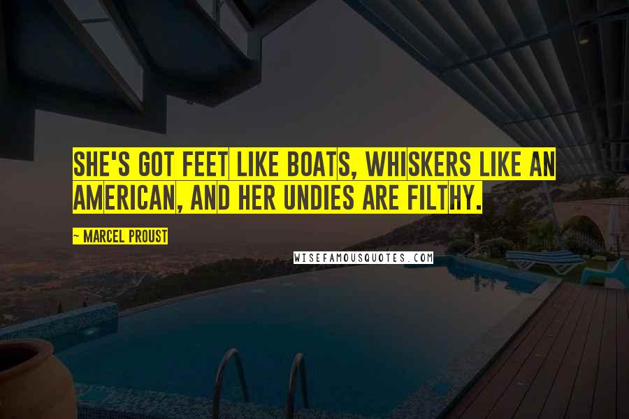 Marcel Proust Quotes: She's got feet like boats, whiskers like an American, and her undies are filthy.