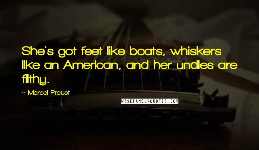 Marcel Proust Quotes: She's got feet like boats, whiskers like an American, and her undies are filthy.