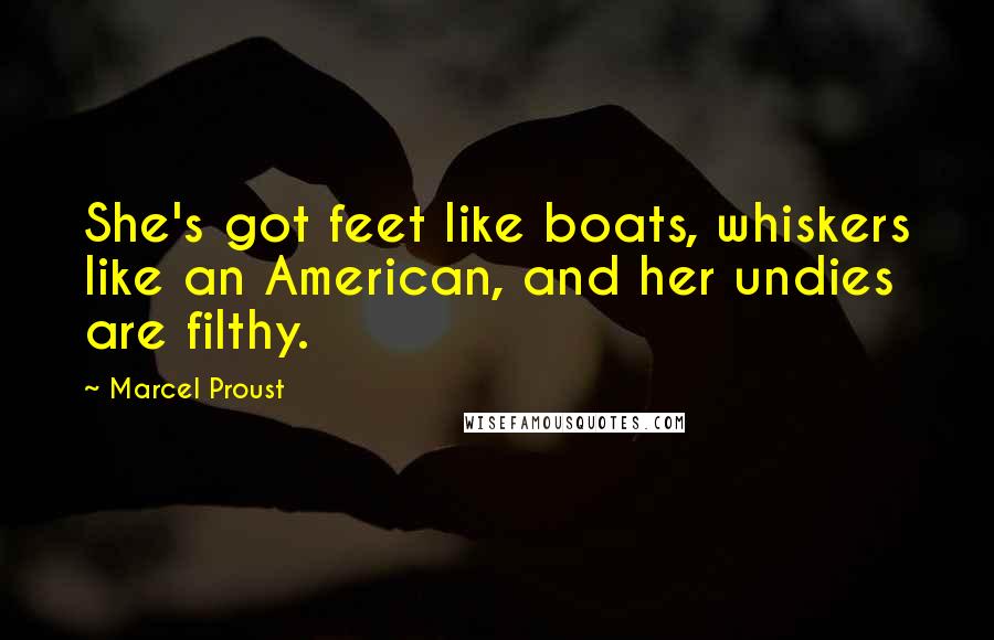 Marcel Proust Quotes: She's got feet like boats, whiskers like an American, and her undies are filthy.