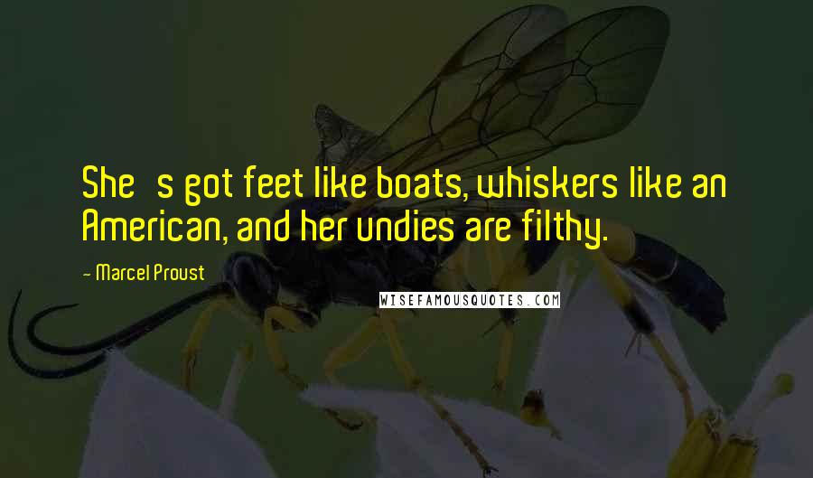 Marcel Proust Quotes: She's got feet like boats, whiskers like an American, and her undies are filthy.