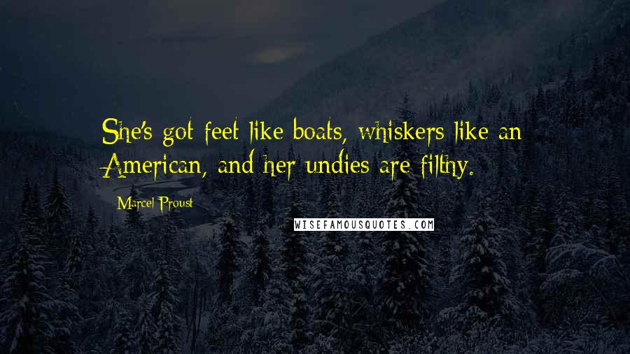 Marcel Proust Quotes: She's got feet like boats, whiskers like an American, and her undies are filthy.