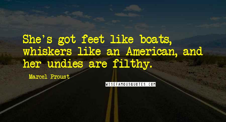 Marcel Proust Quotes: She's got feet like boats, whiskers like an American, and her undies are filthy.