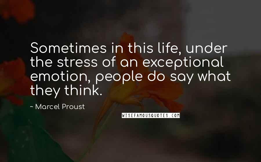Marcel Proust Quotes: Sometimes in this life, under the stress of an exceptional emotion, people do say what they think.