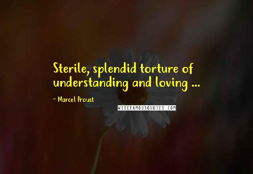 Marcel Proust Quotes: Sterile, splendid torture of understanding and loving ...