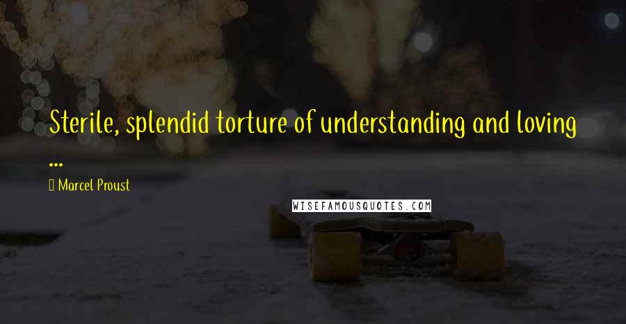 Marcel Proust Quotes: Sterile, splendid torture of understanding and loving ...