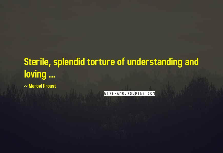 Marcel Proust Quotes: Sterile, splendid torture of understanding and loving ...