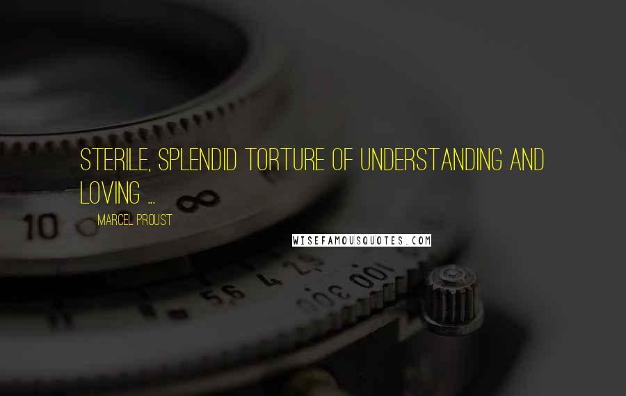 Marcel Proust Quotes: Sterile, splendid torture of understanding and loving ...